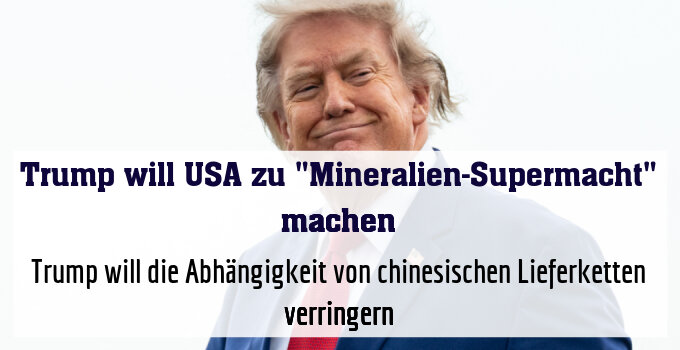 Trump will die Abhängigkeit von chinesischen Lieferketten verringern