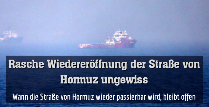 Wann die Straße von Hormuz wieder passierbar wird, bleibt offen