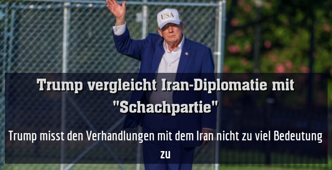Trump misst den Verhandlungen mit dem Iran nicht zu viel Bedeutung zu
