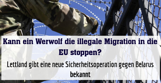 Lettland gibt eine neue Sicherheitsoperation gegen Belarus bekannt