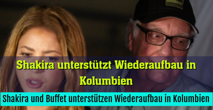 Shakira und Buffet unterstützen Wiederaufbau in Kolumbien
