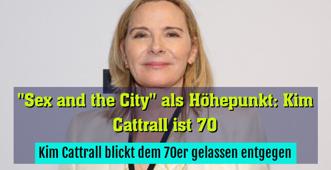 Kim Cattrall blickt dem 70er gelassen entgegen