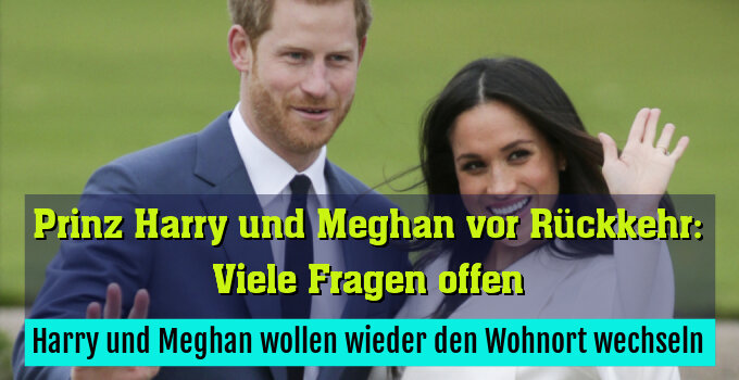Harry und Meghan wollen wieder den Wohnort wechseln