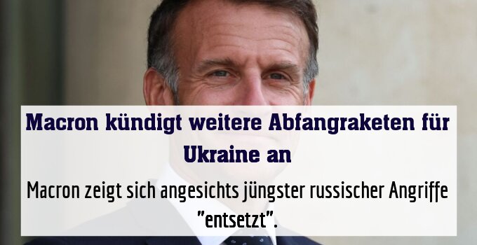 Macron zeigt sich angesichts jüngster russischer Angriffe "entsetzt".