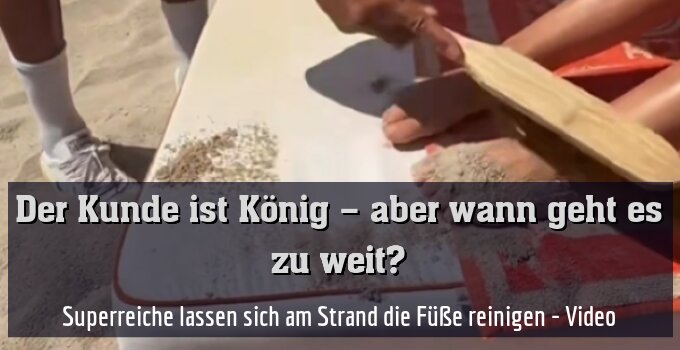 Superreiche lassen sich am Strand die Füße reinigen - Video