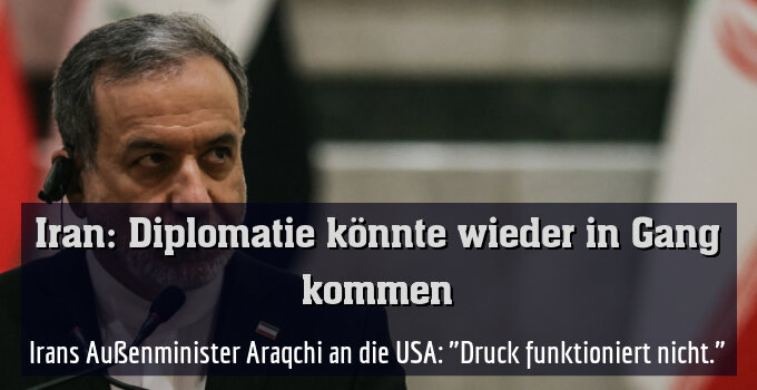 Irans Außenminister Araqchi an die USA: "Druck funktioniert nicht."