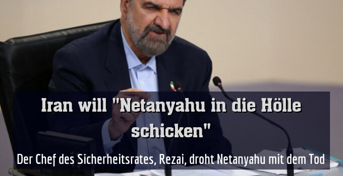Der Chef des Sicherheitsrates, Rezai, droht Netanyahu mit dem Tod