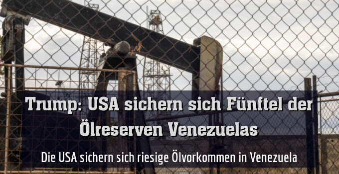 Die USA sichern sich riesige Ölvorkommen in Venezuela