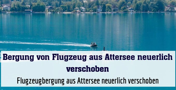 Flugzeugbergung aus Attersee neuerlich verschoben