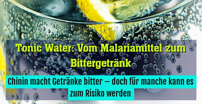 Chinin macht Getränke bitter – doch für manche kann es zum Risiko werden