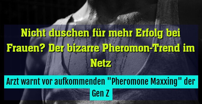 Arzt warnt vor aufkommenden "Pheromone Maxxing" der Gen Z