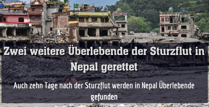 Auch zehn Tage nach der Sturzflut werden in Nepal Überlebende gefunden