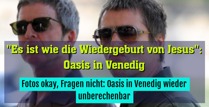 Fotos okay, Fragen nicht: Oasis in Venedig wieder unberechenbar