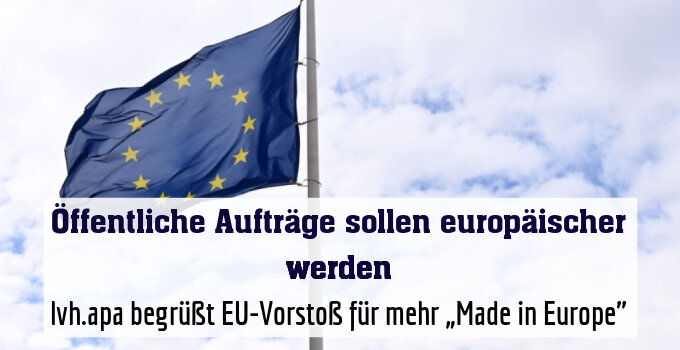 lvh.apa begrüßt EU-Vorstoß für mehr „Made in Europe"