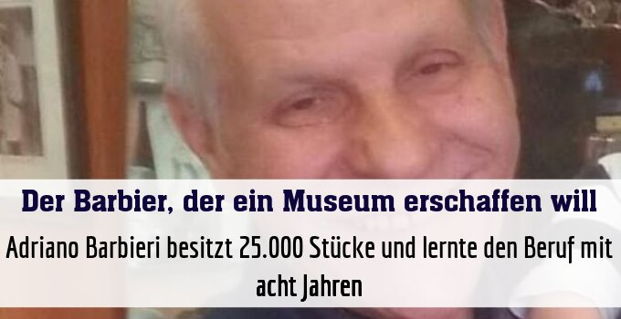 Adriano Barbieri besitzt 25.000 Stücke und lernte den Beruf mit acht Jahren