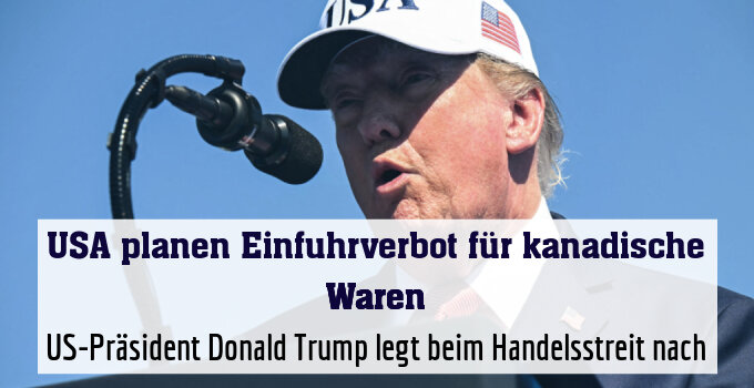 US-Präsident Donald Trump legt beim Handelsstreit nach