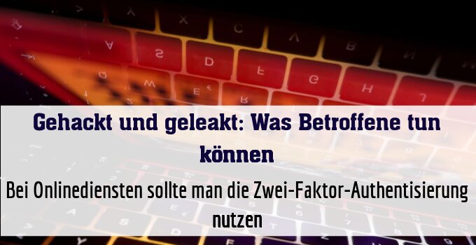Bei Onlinediensten sollte man die Zwei-Faktor-Authentisierung nutzen