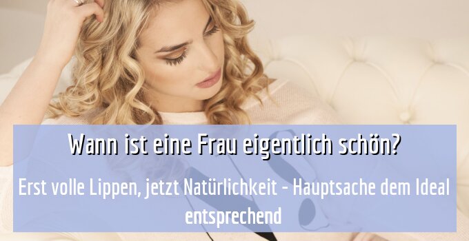 Erst volle Lippen, jetzt Natürlichkeit - Hauptsache dem Ideal entsprechend