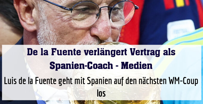 Luis de la Fuente geht mit Spanien auf den nächsten WM-Coup los