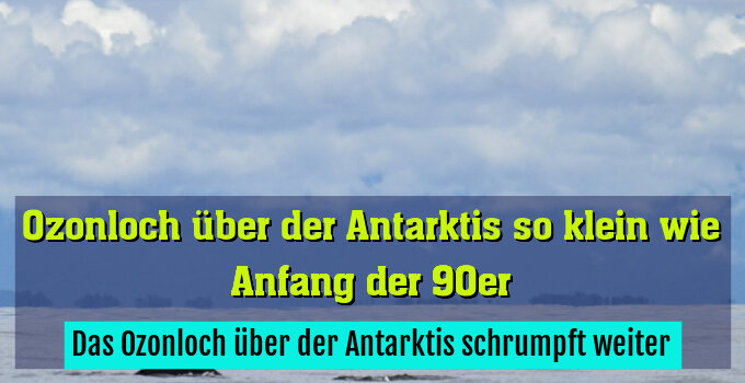 Das Ozonloch über der Antarktis schrumpft weiter