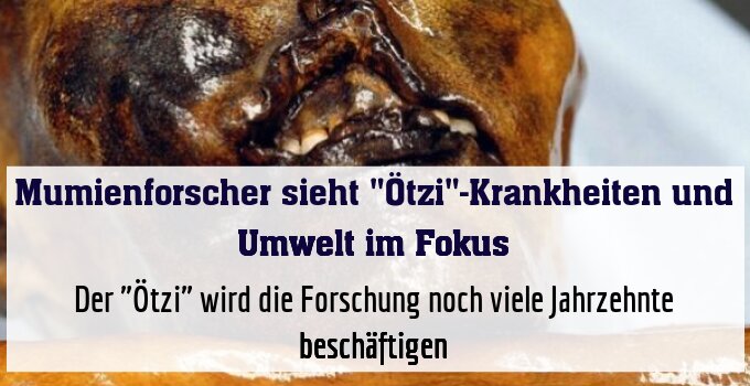 Der "Ötzi" wird die Forschung noch viele Jahrzehnte beschäftigen