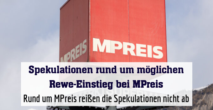 Rund um MPreis reißen die Spekulationen nicht ab