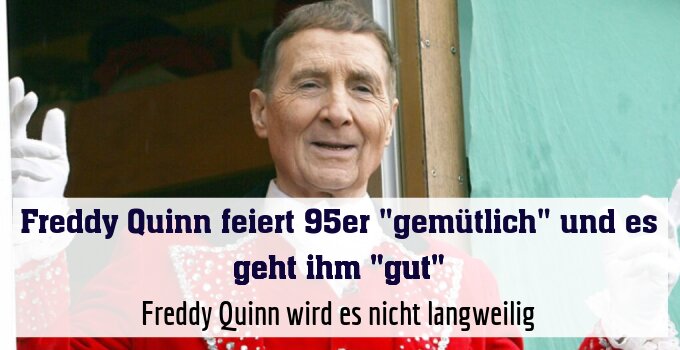 Freddy Quinn wird es nicht langweilig