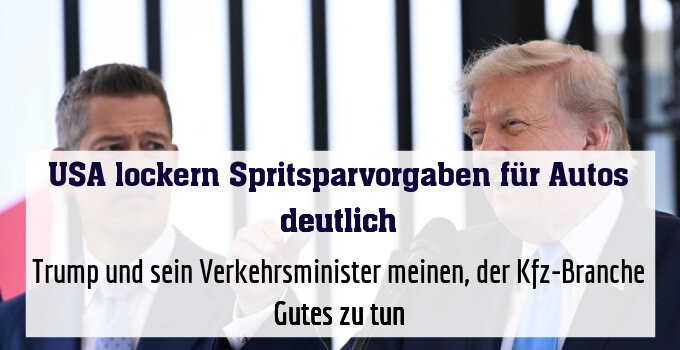 Trump und sein Verkehrsminister meinen, der Kfz-Branche Gutes zu tun