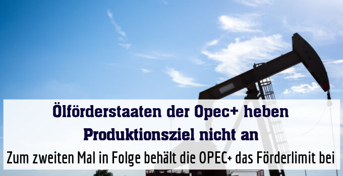 Zum zweiten Mal in Folge behält die OPEC+ das Förderlimit bei