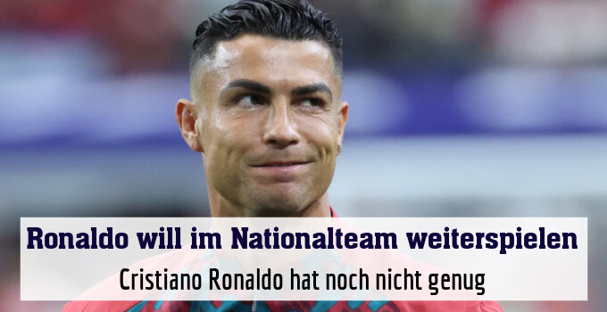 Cristiano Ronaldo hat noch nicht genug