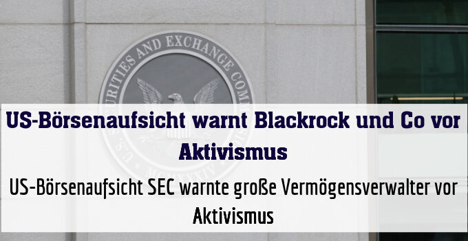 US-Börsenaufsicht SEC warnte große Vermögensverwalter vor Aktivismus