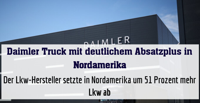 Der Lkw-Hersteller setzte in Nordamerika um 51 Prozent mehr Lkw ab