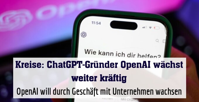 OpenAI will durch Geschäft mit Unternehmen wachsen