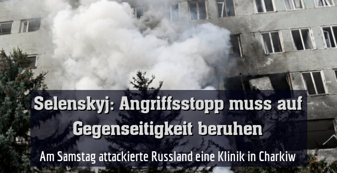 Am Samstag attackierte Russland eine Klinik in Charkiw