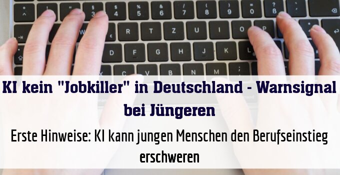 Erste Hinweise: KI kann jungen Menschen den Berufseinstieg erschweren