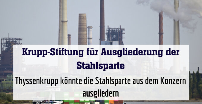 Thyssenkrupp könnte die Stahlsparte aus dem Konzern ausgliedern