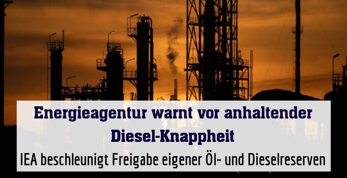IEA beschleunigt Freigabe eigener Öl- und Dieselreserven