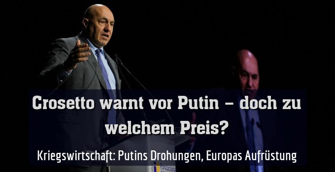 Kriegswirtschaft: Putins Drohungen, Europas Aufrüstung