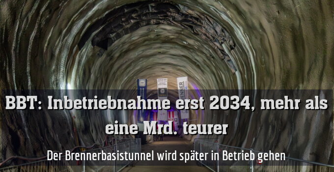 Der Brennerbasistunnel wird später in Betrieb gehen