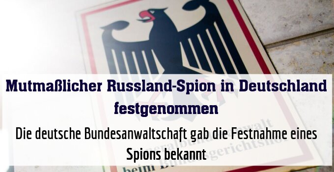 Die deutsche Bundesanwaltschaft gab die Festnahme eines Spions bekannt