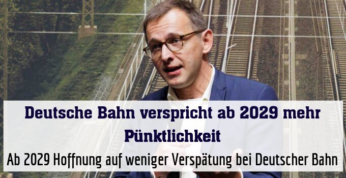 Ab 2029 Hoffnung auf weniger Verspätung bei Deutscher Bahn