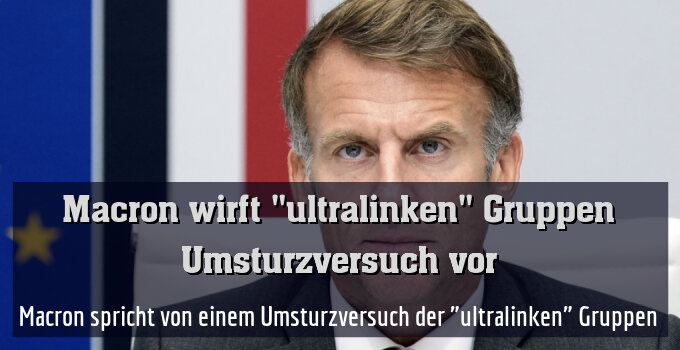 Macron spricht von einem Umsturzversuch der "ultralinken" Gruppen