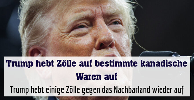 Trump hebt einige Zölle gegen das Nachbarland wieder auf