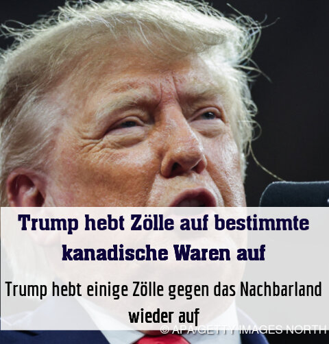 Trump hebt einige Zölle gegen das Nachbarland wieder auf