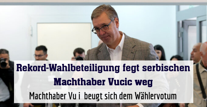 Machthaber Vučić beugt sich dem Wählervotum