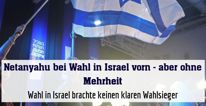 Wahl in Israel brachte keinen klaren Wahlsieger