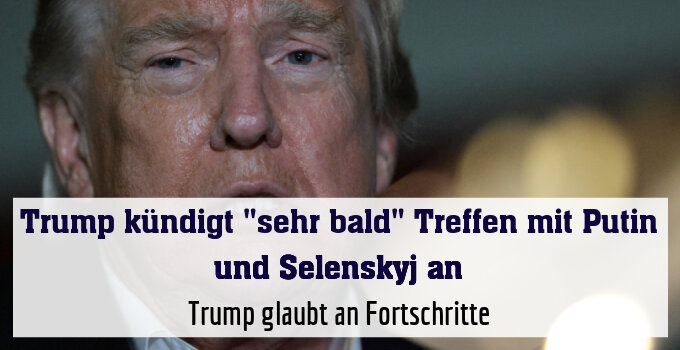 Trump glaubt an Fortschritte